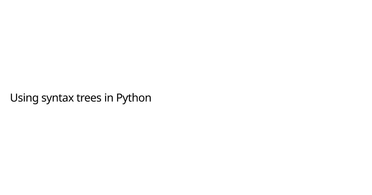 Using syntax trees in Python | Bhavanvir Rai — Software Engineer